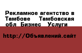 Рекламное агентство в Тамбове. - Тамбовская обл. Бизнес » Услуги   